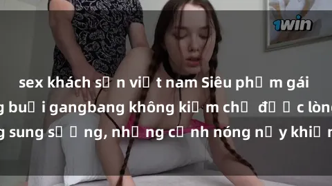 sex khách sạn việt nam Siêu phẩm gái Việt tham gia trong buổi gangbang không kiềm chế được lòng sung sướng, những cảnh nóng nảy khiến ai cũng phải mãn nhãn