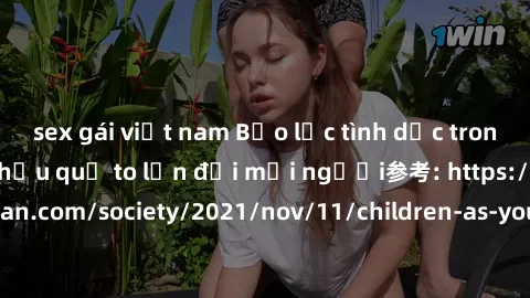 sex gái việt nam Bạo lực tình dục trong nhóm: nguy cơ và hậu quả to lớn đối mọi người参考: https://www.theguardian.com/society/2021/nov/11/children-as-young-as-four-are-being-sexually-abused-by-groups-i