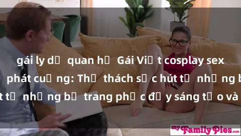 gái ly dị quan hệ Gái Việt cosplay sexy khiến fan hâm mộ phát cuồng: Thử thách sức hút từ những bộ trang phục đầy sáng tạo và quyến rũ!