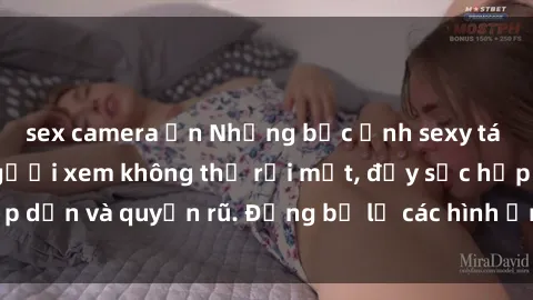 sex camera ẩn Những bức ảnh sexy tá gợi cảm khiến người xem không thể rời mắt, đầy sức hấp dẫn và quyến rũ. Đừng bỏ lỡ các hình ảnh nóng bỏng này!