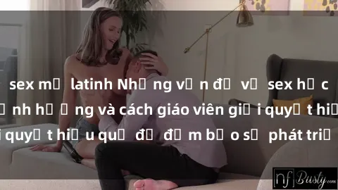sex mỹ latinh Những vấn đề về sex học sinh: Các yếu tố ảnh hưởng và cách giáo viên giải quyết hiệu quả để đảm bảo sự phát triển toàn diện.