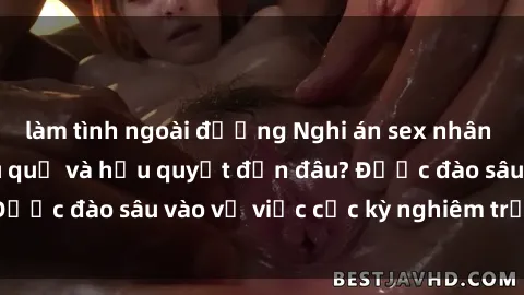 làm tình ngoài đường Nghi án sex nhân viên nhà hàng: Hậu quả và hậu quyết đến đâu? Được đào sâu vào vụ việc cực kỳ nghiêm trọng này.