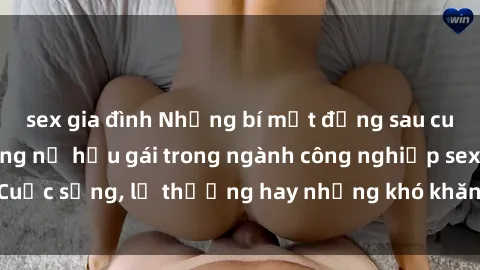sex gia đình Những bí mật đằng sau cuộc sống của những nữ hầu gái trong ngành công nghiệp sex: Cuộc sống, lẽ thường hay những khó khăn mà họ phải đối mặt.
