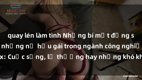 quay lén làm tình Những bí mật đằng sau cuộc sống của những nữ hầu gái trong ngành công nghiệp sex: Cuộc sống, lẽ thường hay những khó khăn mà họ phải đối mặt.