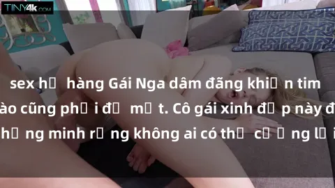 sex họ hàng Gái Nga dâm đãng khiến tim bất cứ chàng trai nào cũng phải đỏ mặt. Cô gái xinh đẹp này đã chứng minh rằng không ai có thể cưỡng lại khi cô làm tình đắm say.