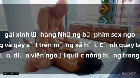 gái xinh lộ hàng Những bộ phim sex ngoại quốc nổi tiếng và gây sốt trên mạng xã hội. Cảnh quay táo bạo, diễn viên ngoại quốc nóng bỏng trong các tác phẩm đỉnh cao.