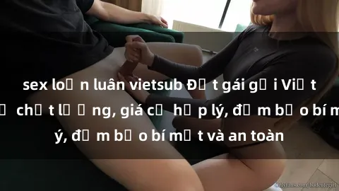 sex loạn luân vietsub Đặt gái gọi Việt Nam: Dịch vụ chất lượng, giá cả hợp lý, đảm bảo bí mật và an toàn