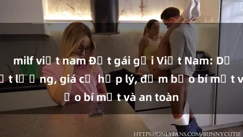 milf việt nam Đặt gái gọi Việt Nam: Dịch vụ chất lượng, giá cả hợp lý, đảm bảo bí mật và an toàn