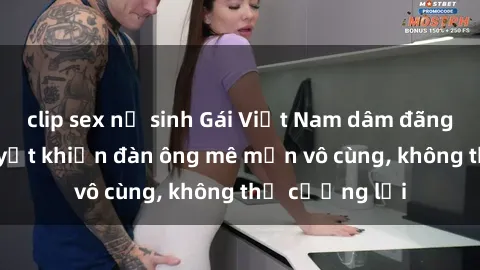clip sex nữ sinh Gái Việt Nam dâm đãng: Những bí quyết khiến đàn ông mê mẩn vô cùng, không thể cưỡng lại
