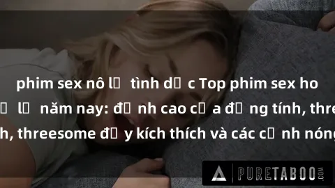 phim sex nô lệ tình dục Top phim sex hot nhất không thể bỏ lỡ năm nay: đỉnh cao của đồng tính, threesome đầy kích thích và các cảnh nóng đang gây sốt!