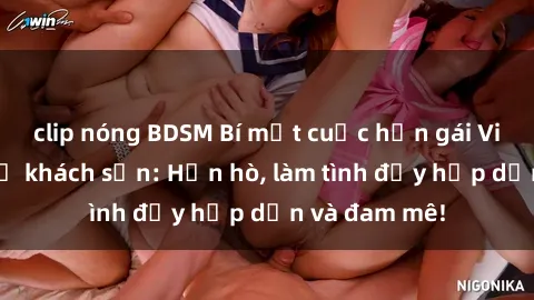 clip nóng BDSM Bí mật cuộc hẹn gái Việt lần đầu ở khách sạn: Hẹn hò, làm tình đầy hấp dẫn và đam mê!