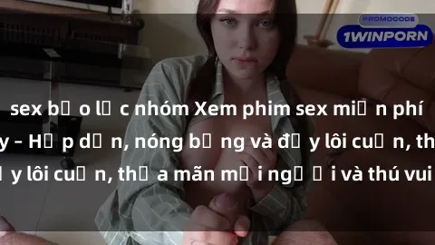 sex bạo lực nhóm Xem phim sex miễn phí online ngay tại đây – Hấp dẫn, nóng bỏng và đầy lôi cuốn, thỏa mãn mọi người và thú vui của bạn!