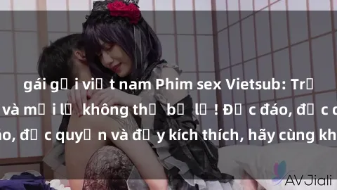 gái gọi việt nam Phim sex Vietsub: Trải nghiệm hấp dẫn và mới lạ không thể bỏ lỡ! Độc đáo, độc quyền và đầy kích thích, hãy cùng khám phá ngay!