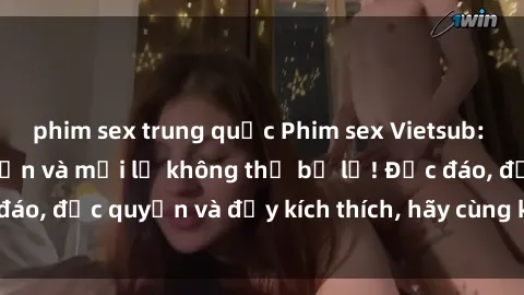 phim sex trung quốc Phim sex Vietsub: Trải nghiệm hấp dẫn và mới lạ không thể bỏ lỡ! Độc đáo, độc quyền và đầy kích thích, hãy cùng khám phá ngay!