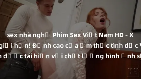 sex nhà nghỉ Phim Sex Việt Nam HD - Xem ngay và không giới hạn! Đỉnh cao của ẩm thực tình dục Việt Nam được tái hiện với chất lượng hình ảnh sắc nét. Hãy thưởng thức ngay!