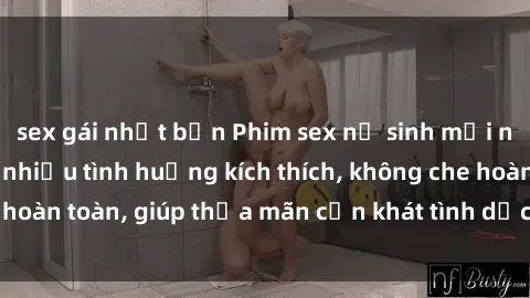 sex gái nhật bản Phim sex nữ sinh mới nhất: Trải nghiệm nhiều tình huống kích thích, không che hoàn toàn, giúp thỏa mãn cơn khát tình dục của các bạn trẻ
