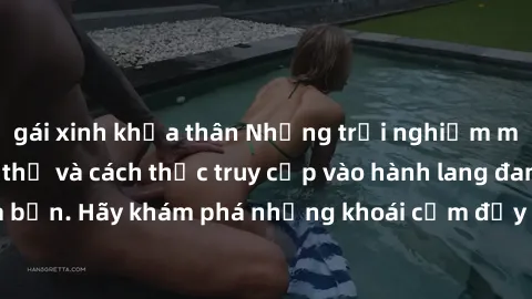 gái xinh khỏa thân Những trải nghiệm mới lạ với sex tập thể và cách thức truy cập vào hành lang đam mê của bạn. Hãy khám phá những khoái cảm đầy kích thích với tập thể hấp dẫn!