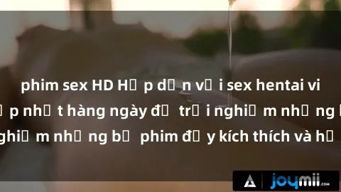 phim sex HD Hấp dẫn với sex hentai vietsub mới nhất, cập nhật hàng ngày để trải nghiệm những bộ phim đầy kích thích và hấp dẫn.