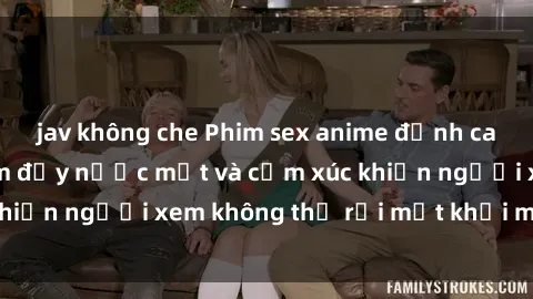 jav không che Phim sex anime đỉnh cao: Những tác phẩm đầy nước mắt và cảm xúc khiến người xem không thể rời mắt khỏi màn hình