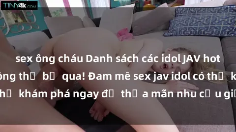 sex ông cháu Danh sách các idol JAV hot nhất hiện nay không thể bỏ qua! Đam mê sex jav idol có thể khám phá ngay để thỏa mãn nhu cầu giải trí của mình!