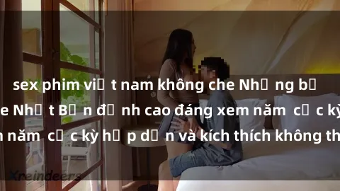 sex phim việt nam không che Những bộ phim sex không che Nhật Bản đỉnh cao đáng xem năm  cực kỳ hấp dẫn và kích thích không thể bỏ lỡ!